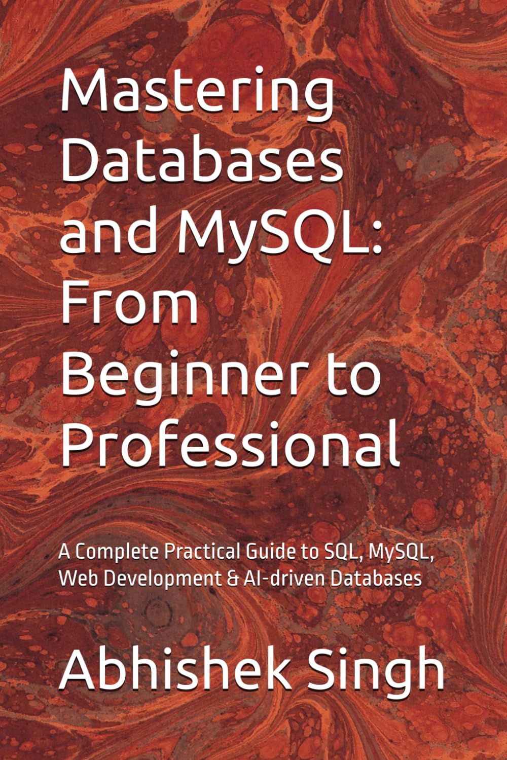 Mastering Databases and MySQL: From Beginner to Professional: A Complete Practical Guide to SQL, MySQL, Web Development & AI-driven Databases