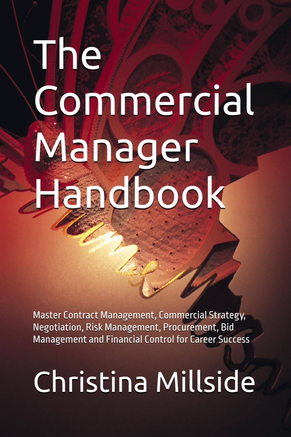 The Commercial Manager Handbook: Master Contract Management, Commercial Strategy, Negotiation, Risk Management, Procurement, Bid Management and Financial Control for Career Success