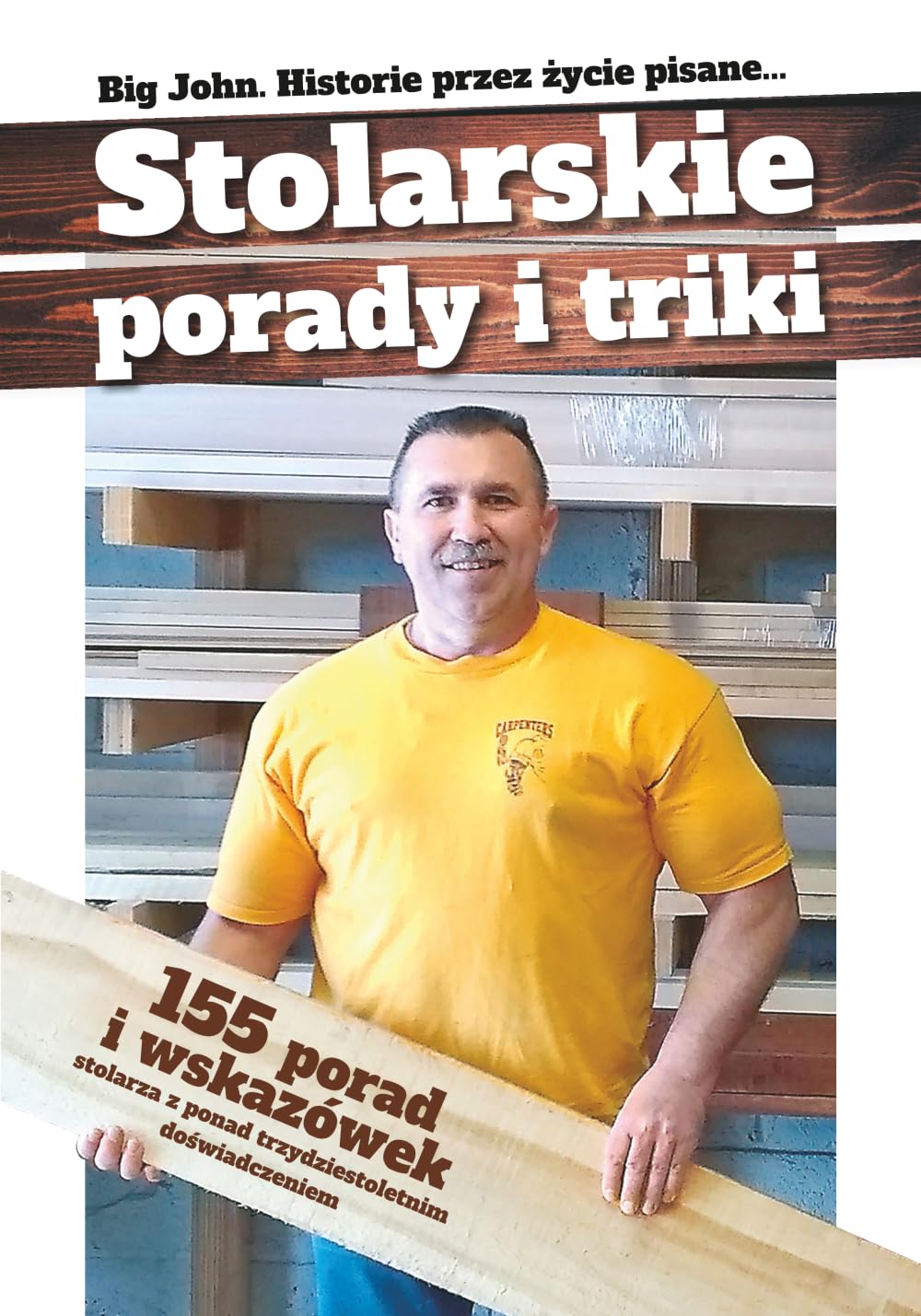 Stolarskie porady i triki, Historie przez życie pisane...: 155 porad i wskazówek Stolarza z ponad trzydziestoletnim doświadczeniem (Stolarskie Triki)