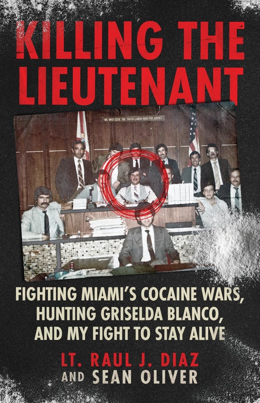 Killing the Lieutenant: Fighting Miami’s Cocaine Wars, Hunting Griselda Blanco, And My Fight To Stay Alive