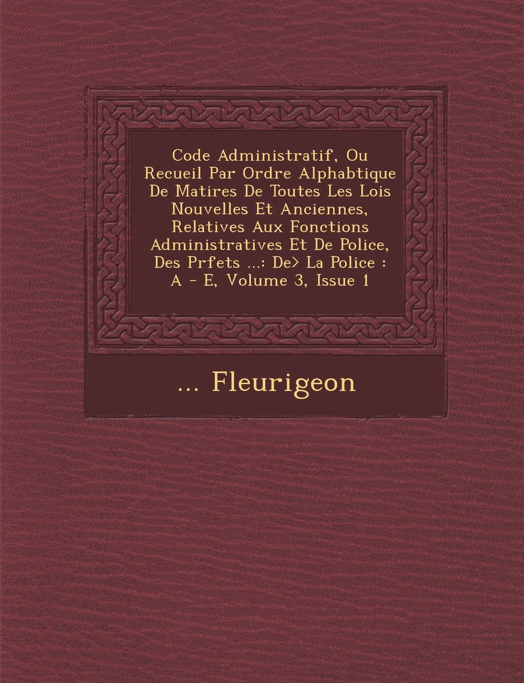 Code Administratif, Ou Recueil Par Ordre Alphabtique De Matires De Toutes Les Lois Nouvelles Et Anciennes, Relatives Aux Fonctions Administratives ... : A - E, Volume 3, Issue 1 (French Edition)