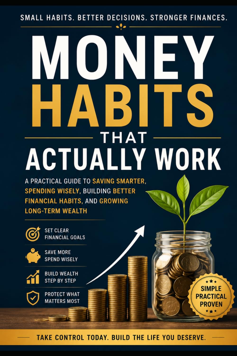 Money Habits That Actually Work: A Practical Guide to Saving Smarter, Spending Wisely, Building Better Financial Habits, and Growing Long-Term Wealth