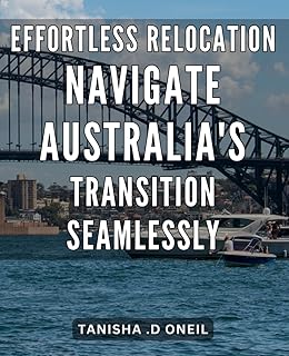Effortless Relocation: Navigate Australia's Transition Seamlessly: Smoothly Settle Down Under: Effortlessly Relocate to Australia with Insider Tips and Tricks.