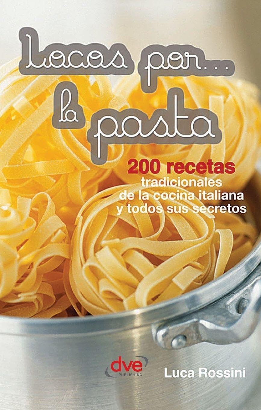 Locos por... la pasta: 200 recetas tradicionales de la cocina italiana y todos sus secretos
