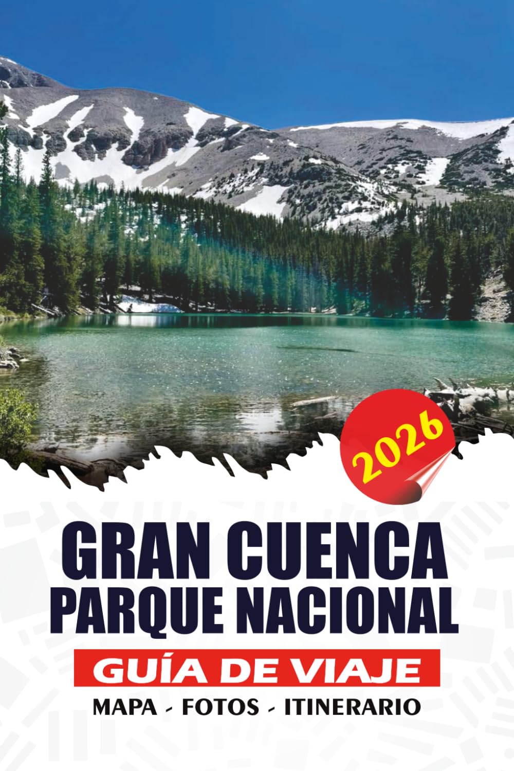 GRAN CUENCA PARQUE NACIONAL GUÍA DE VIAJE 2026: Descubre antiguos pinos de bristlecone, impresionantes picos montañosos, cuevas ocultas, lagos alpinos ... panorámicos y consejos privilegiados.