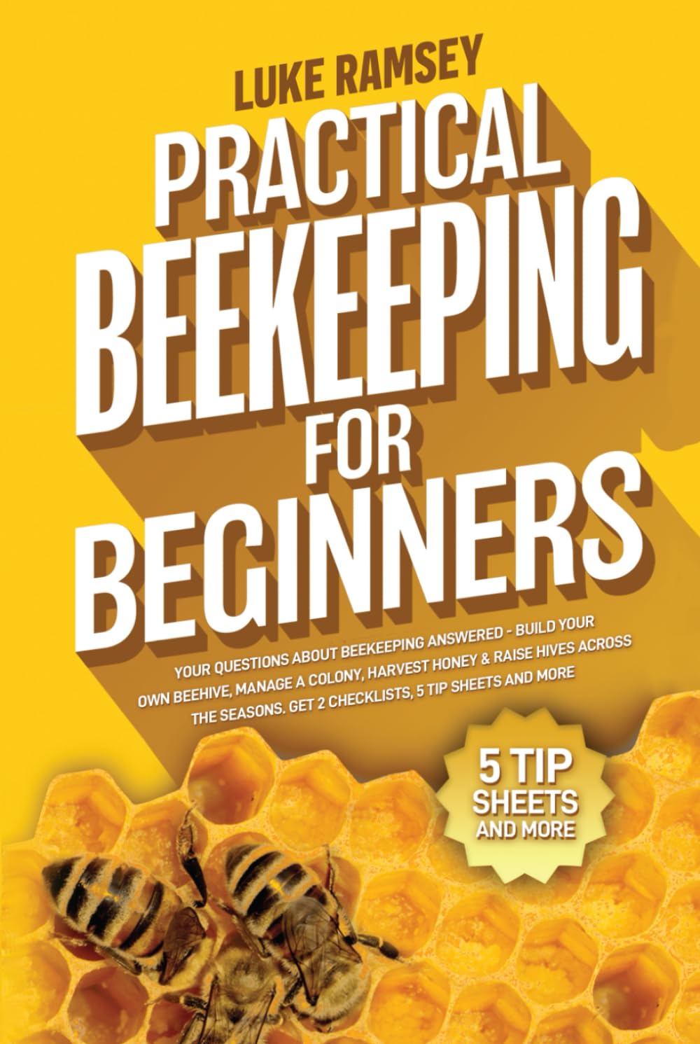 Practical Beekeeping For Beginners: Your Questions About Beekeeping Answered – Build Your Own Beehive, Manage A Colony, Harvest Honey & Raise Hives Across The Seasons