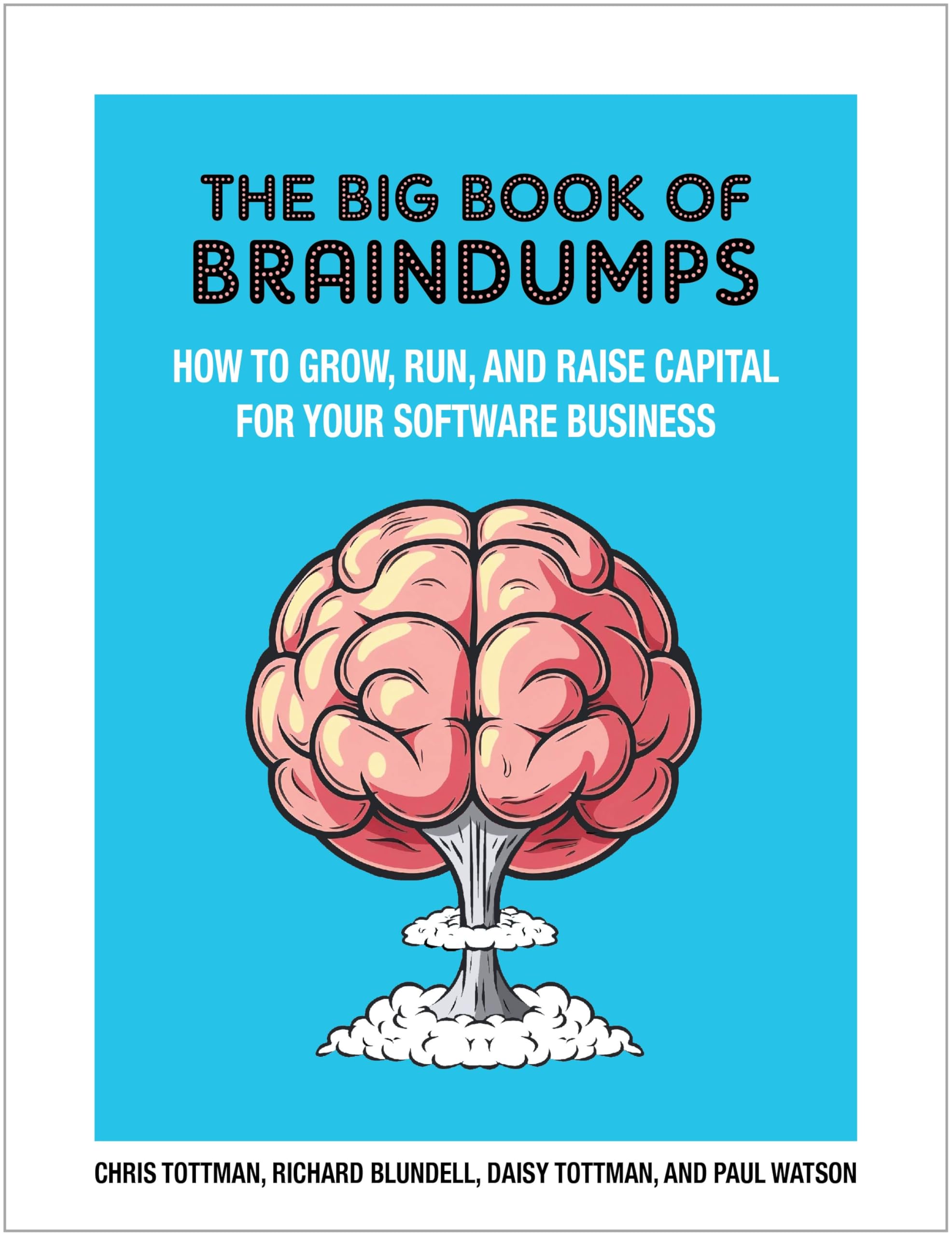 The Big Book Of BrainDumps: How to grow, run and raise capital for your  software business: Amazon.co.uk: Tottman, Chris, Blundell, Richard, Watson,  Paul, Tottman, Daisy: 9781839529436: Books