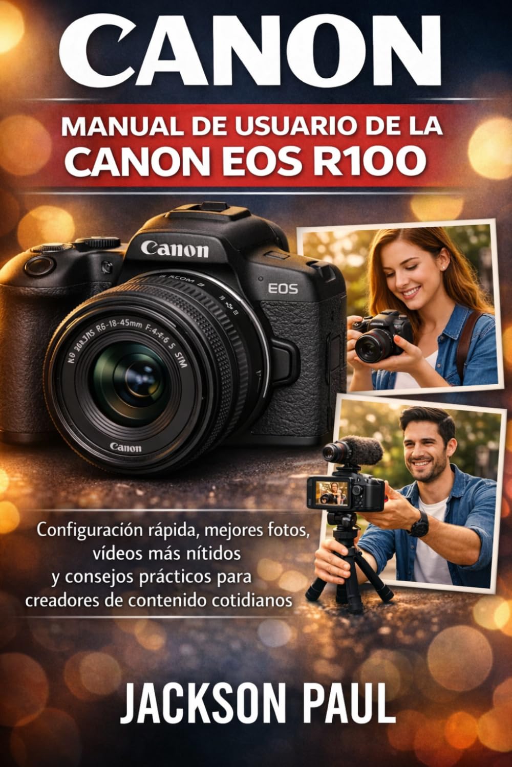 MANUAL DE USUARIO DE LA CANON EOS R100: Configuración rápida, mejores fotos, vídeos más nítidos y consejos prácticos para creadores de contenido cotidianos