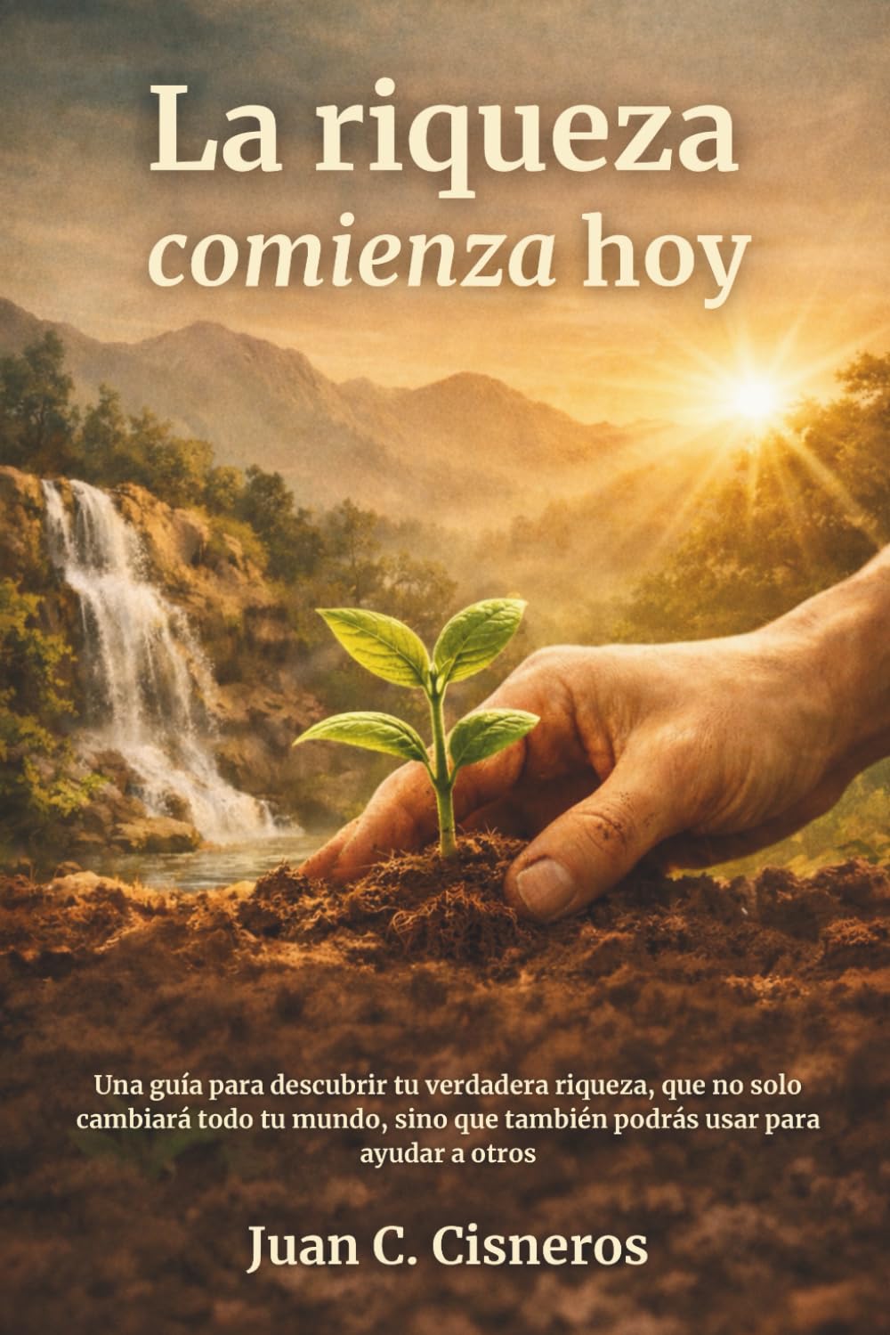 La riqueza comienza hoy: Una guía para descubrir tu verdadera riqueza, que no solo cambiará todo tu mundo, sino que también podrás usar para ayudar a otros