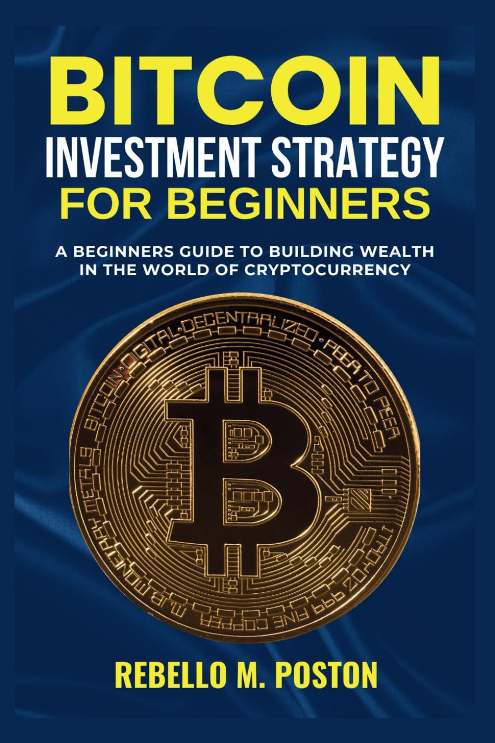 BITCOIN INVESTMENT STRATEGY FOR BEGINNERS: A Beginners Guide to Building Wealth in the World of Cryptocurrency (Cryptocurrency Guides)