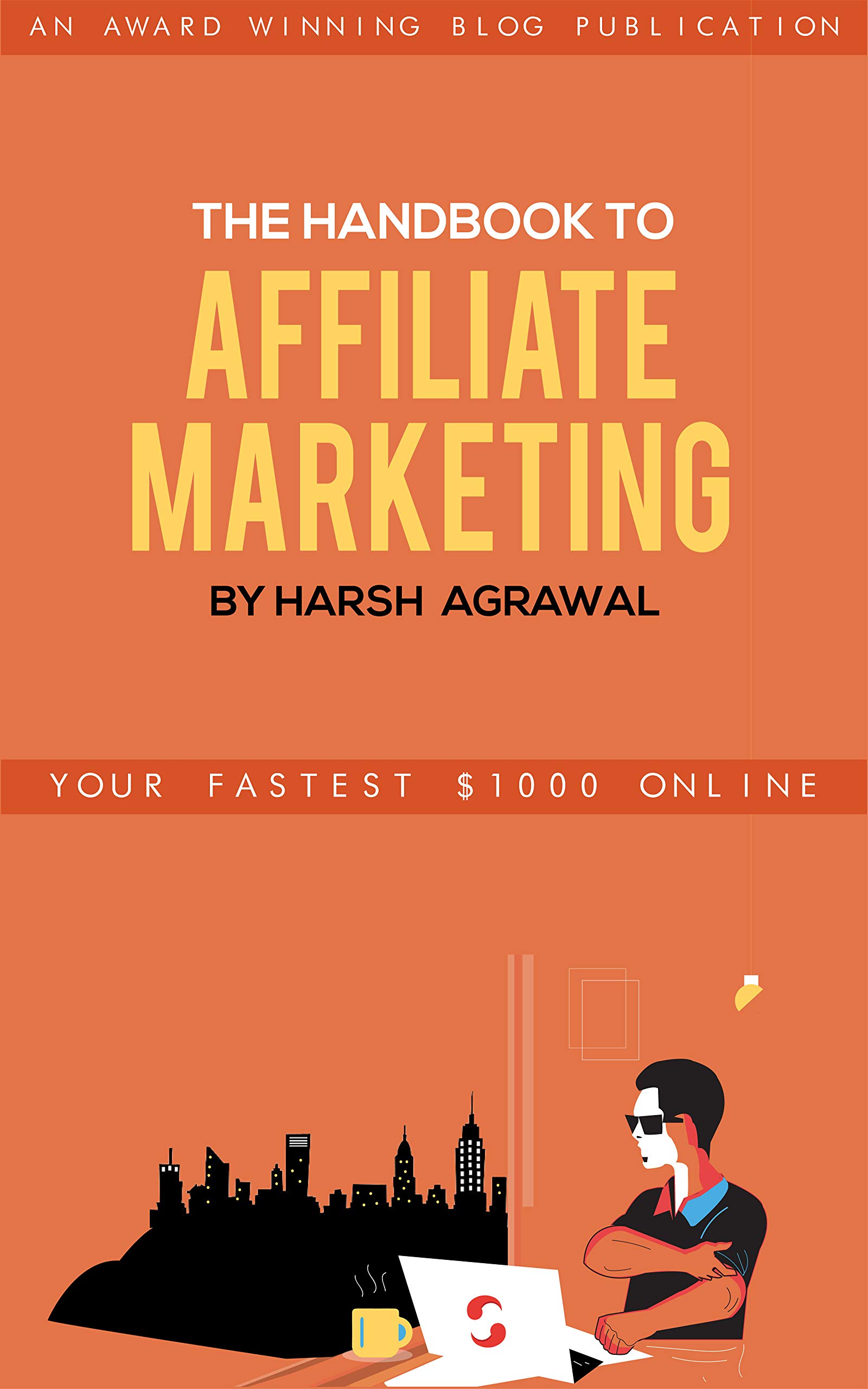 The Handbook To Affiliate Marketing  by Harsh Agrawal: Your Fastest $1000 Online