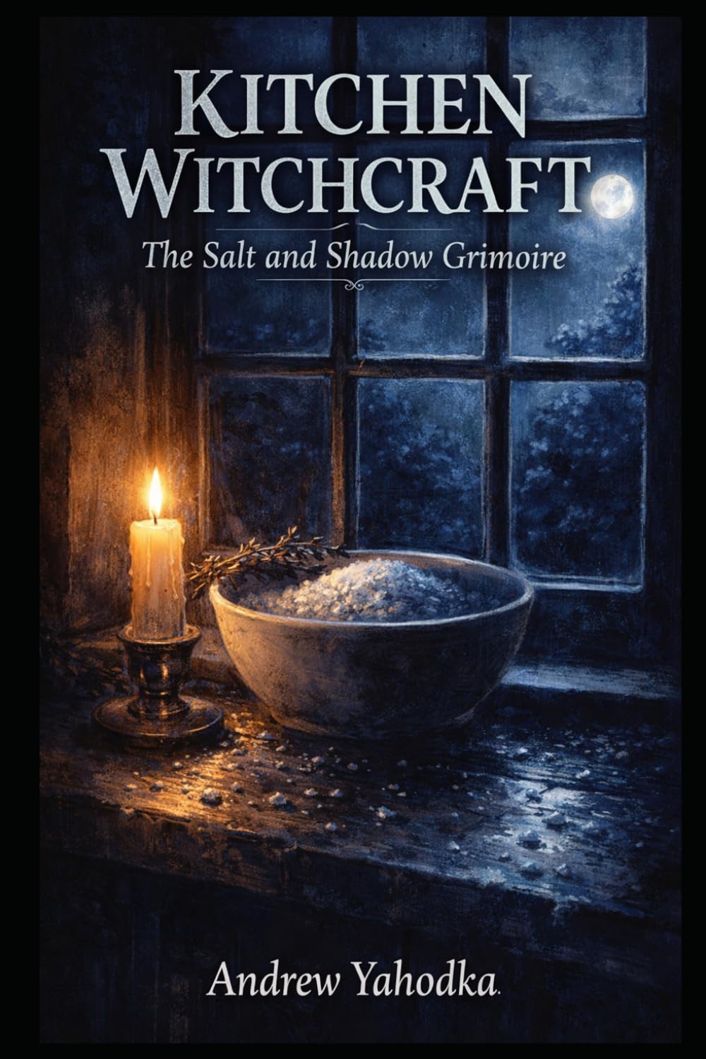 Kitchen Witchcraft: The Salt and Shadow Grimoire: Ancient Purification Rituals, Protective Spells & Banishing Magic Using Everyday Kitchen Ingredients