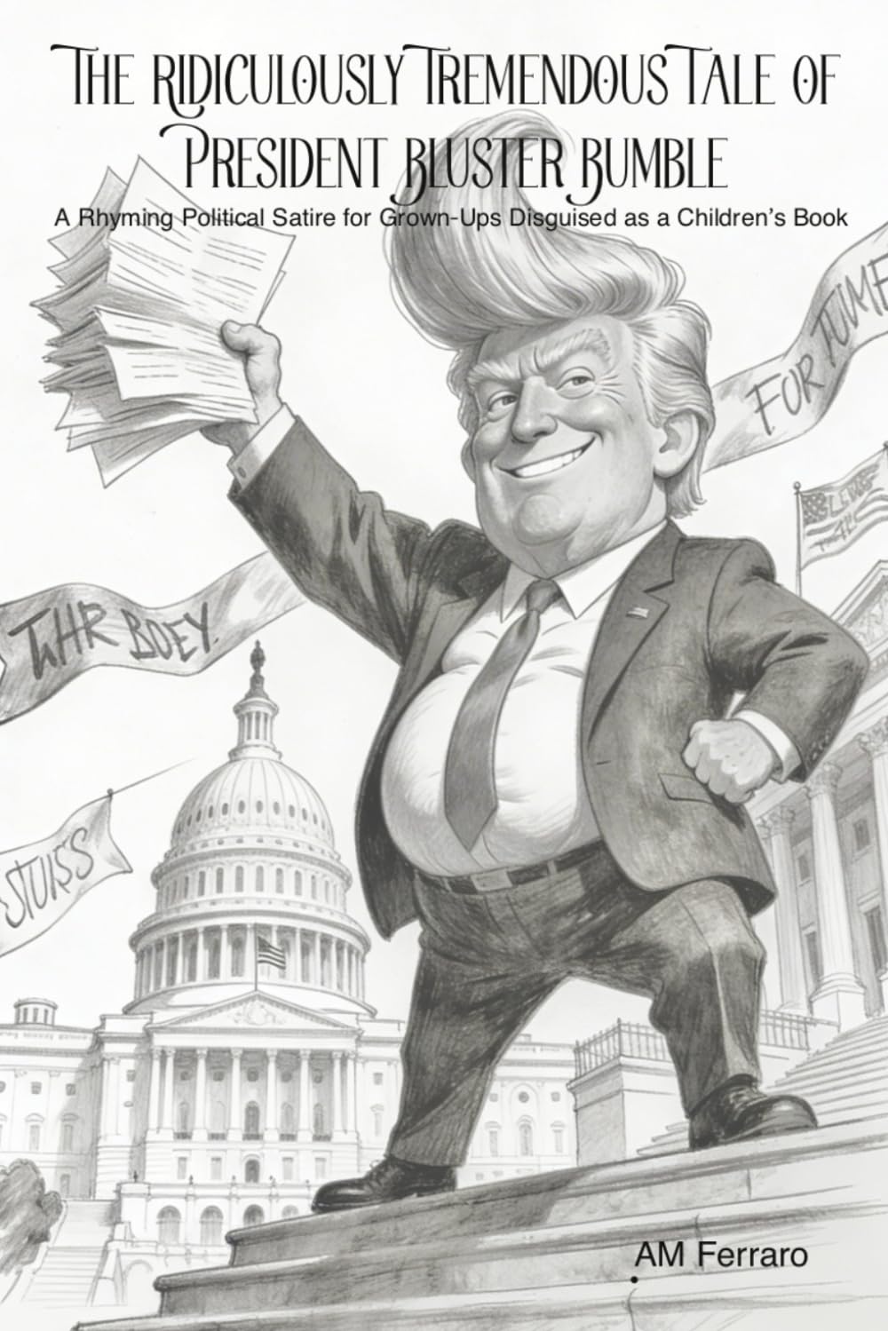 The Ridiculously Tremendous Tale of President Bluster Bumble: A Rhyming Political Satire for Grown-Ups Disguised as a Children’s Book