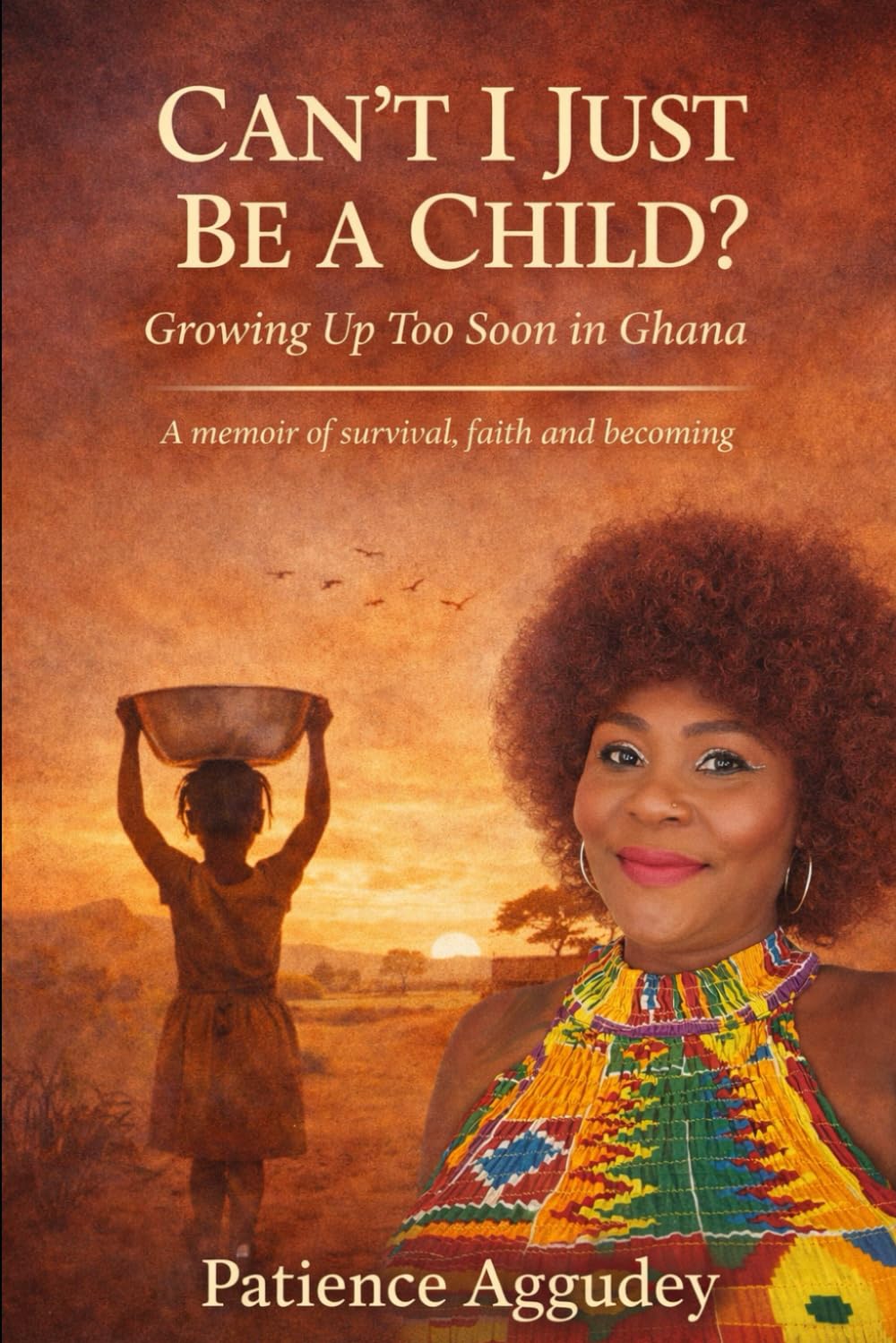 CAN’T I JUST BE A CHILD?: The True Story of a Childhood Shaped by Survival — Growing Up Too Soon in Ghana
