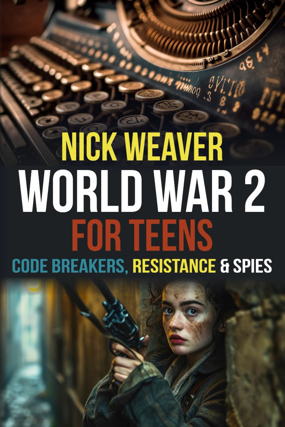 World War 2 for Teens: Codebreakers, Resistance and Spies (Real-Life History for Teens)