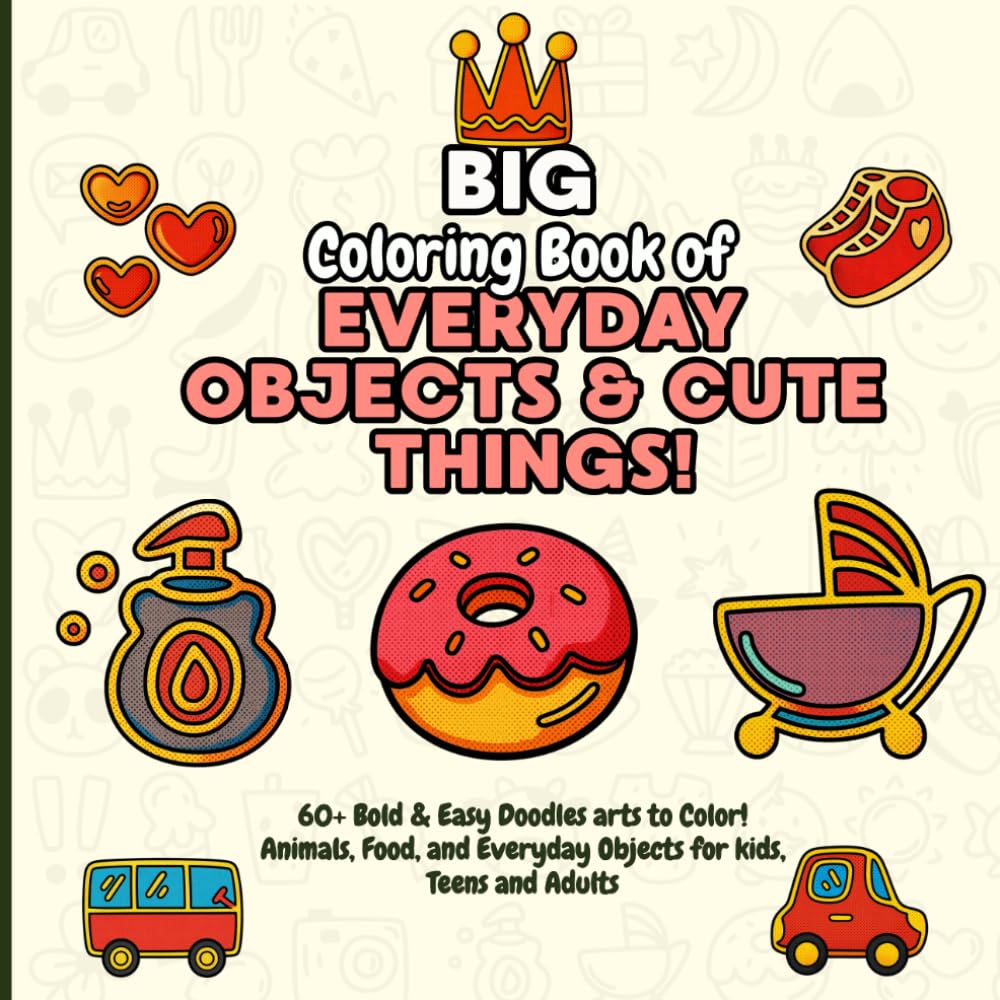 Big coloring book of everyday objects & cute things!: 60+ Bold & Easy Doodles arts to Color! Animals, Food, and Everyday Objects for kids, Teens and Adults
