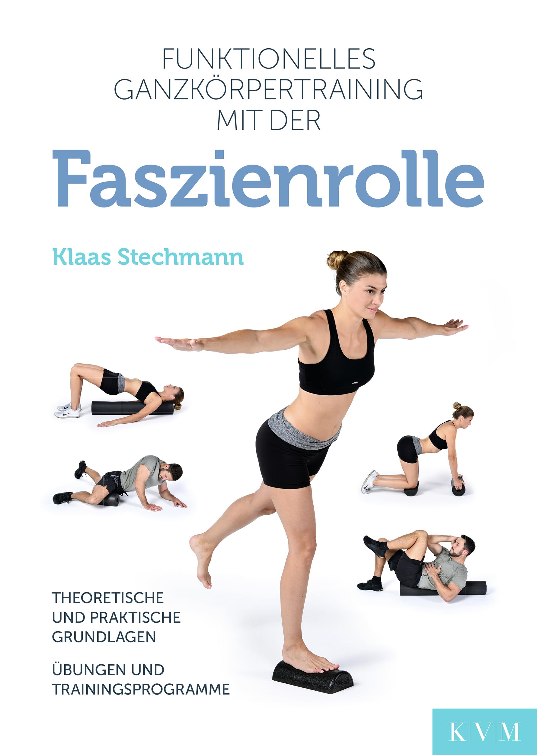 Funktionelles Ganzkörpertraining mit der Faszienrolle: Theoretische und praktische Grundlagen, Übungen und Trainingsprogramme