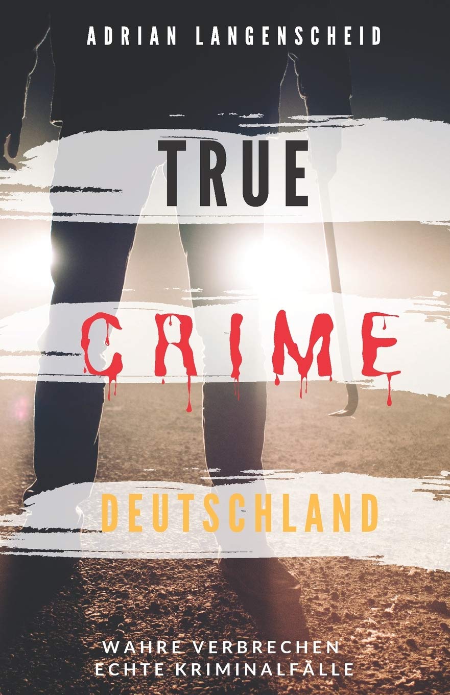 TRUE CRIME DEUTSCHLAND: Wahre Verbrechen echte Kriminalfälle Adrian Langenscheid 15 schockierende Kurzgeschichten aus dem wahren Leben: 1 (True Crime International)