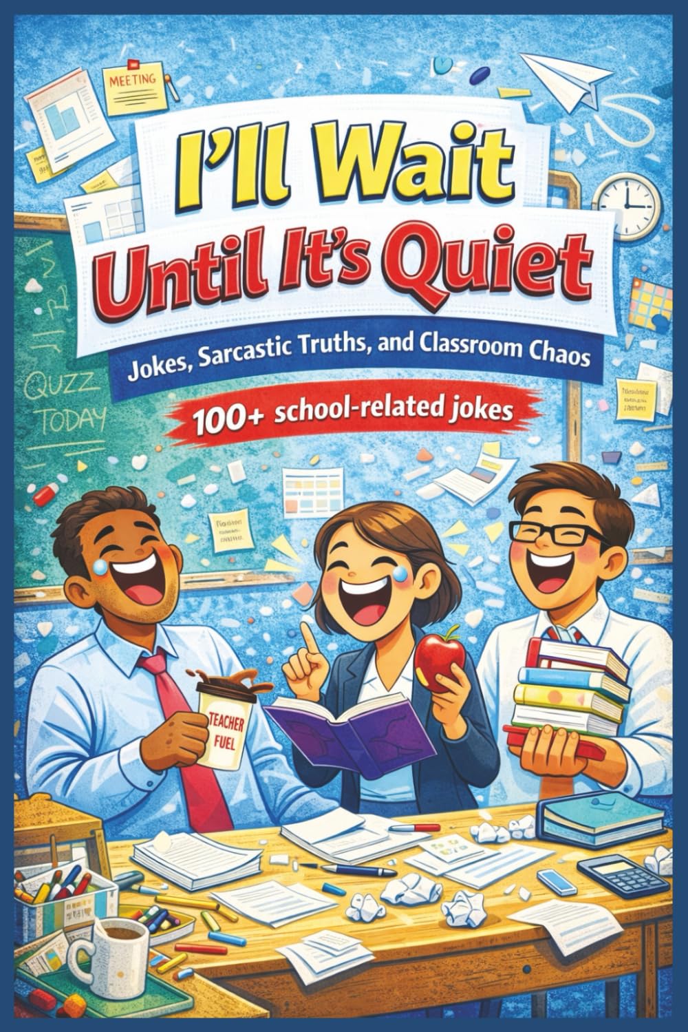I'll Wait Until It's Quiet: Humor for Teachers (Professionally Exhausted: Humor for People Who Need a Break)