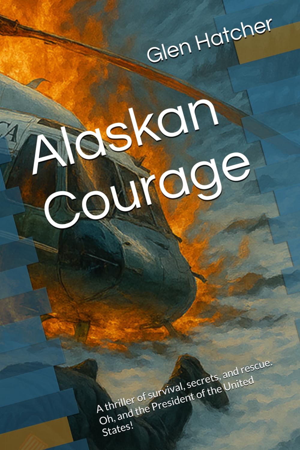 Alaskan Courage: A thriller of survival, secrets, and rescue. Oh, and the President of the United States!
