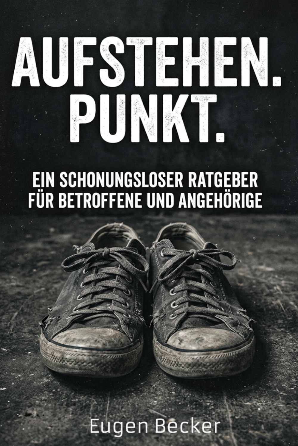 Aufstehen. Punkt.: Ein schonungsloser Ratgeber für Betroffene und Angehörige