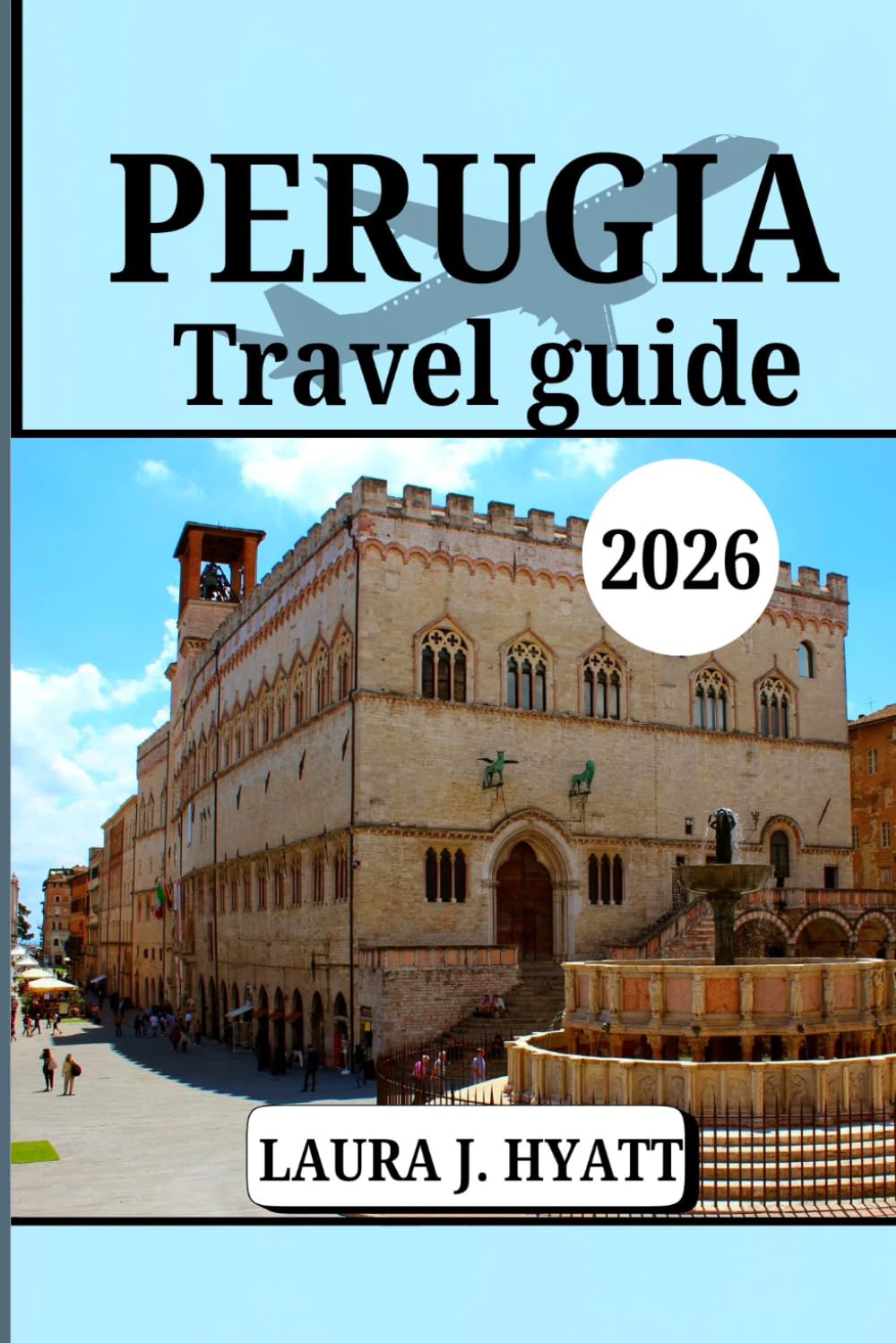 PERUGIA TRAVEL GUIDE 2026: Explore Italy's Umbria region, Hidden Gems with Local Secrets, Your Top Attractions, Day Trips and Food, Festivals