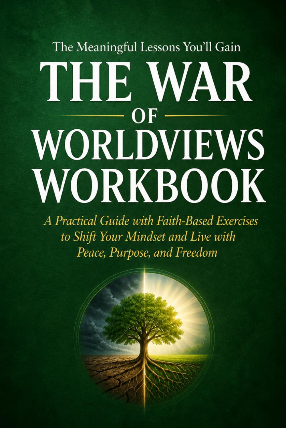 The Meaningful Lessons You'll Gain The War of Worldviews: A Practical Guide with Faith-Based Exercises to Shift Your Mindset and Live with Peace, Purpose, and Freedom