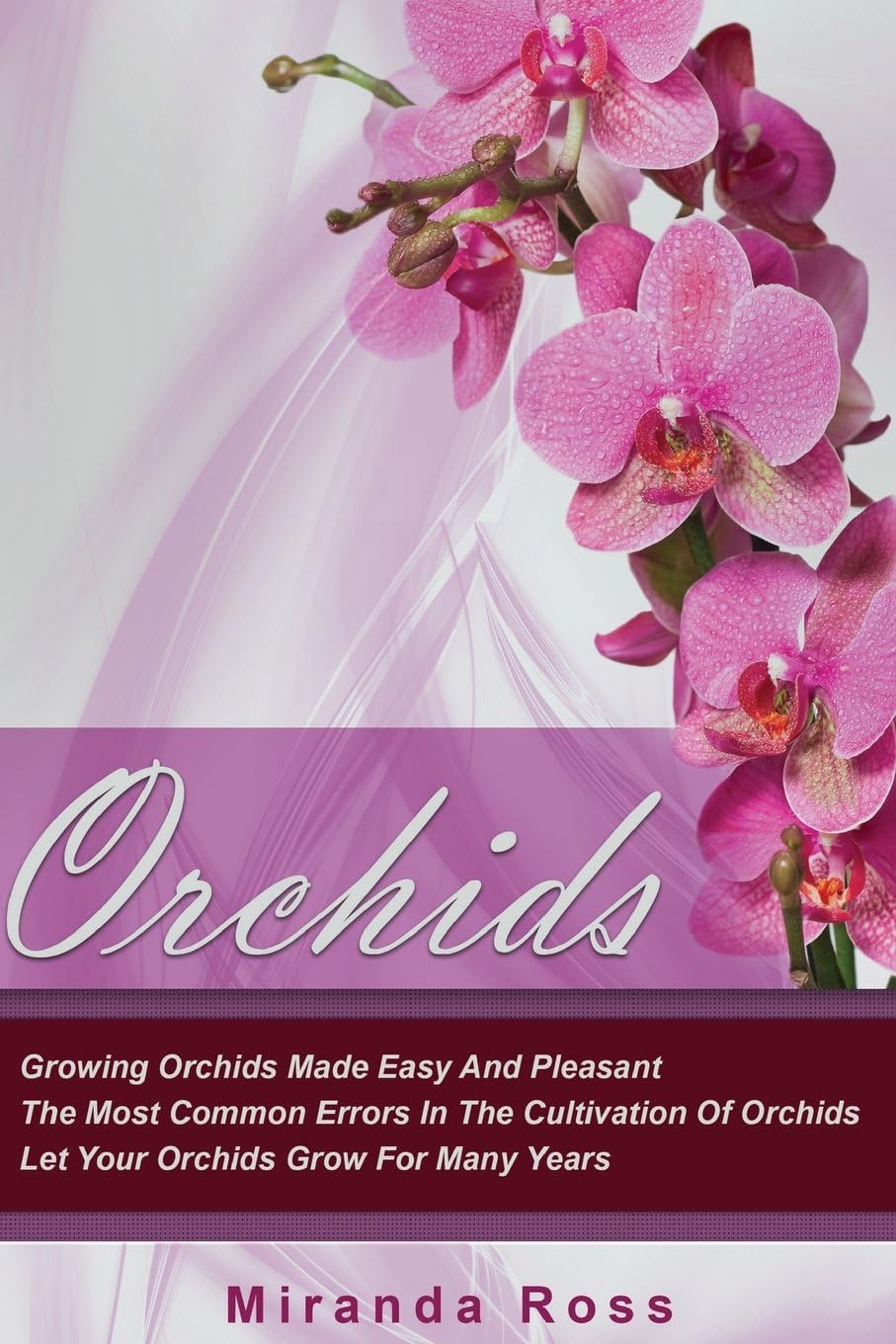 Orchids: Growing Orchids Made Easy And Pleasant. The Most Common Errors In The Cultivation Of Orchids. Let Your Orchids Grow For Many Years (Orchids ... Gardening Techniques, Gardening in Pots)