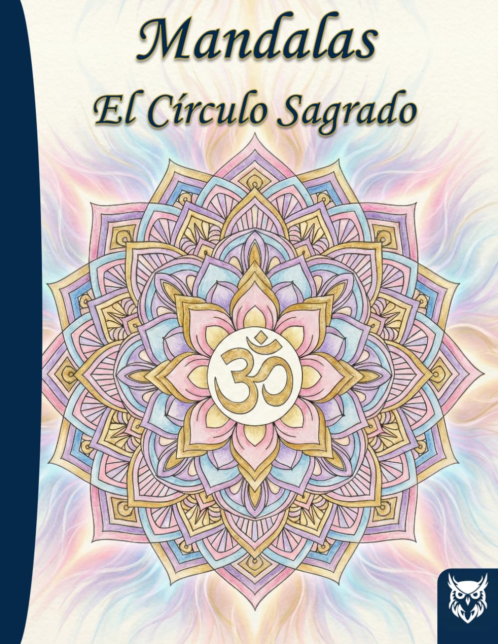 Mandalas: El Círculo Sagrado, un viaje hacia la calma interior: Orígenes del mandala y sus beneficios neurocientíficos, con reflexiones literarias y ... reducción del estrés. (Colección Búho Blanco)