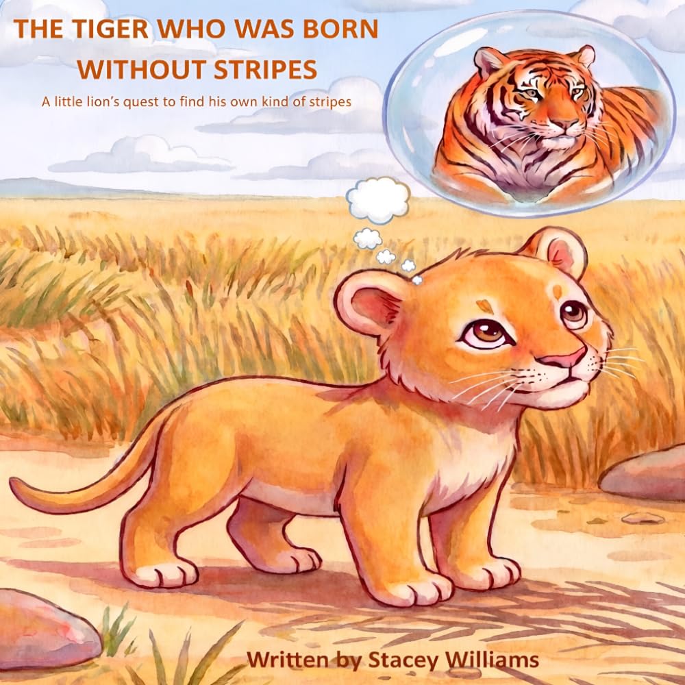 The Tiger Who Was Born Without Stripes: A little lions quest to find his own kind of stripes