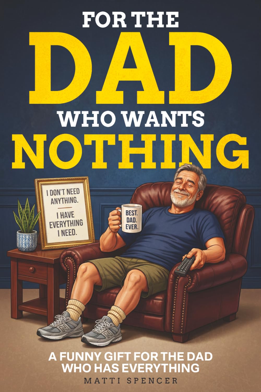 For The Dad Who Wants Nothing: A Funny Gift for the Dad Who Has Everything — Dad Sayings, Dad Logic & the Habits That Make Dads… Dads