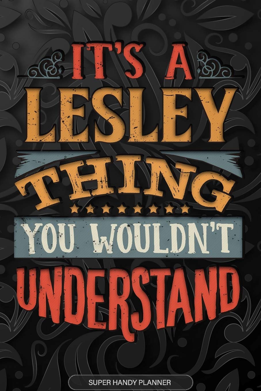 It's A Lesley Thing You Wouldn't Understand: Lesley Name Planner With Notebook Journal Calendar Personal Goals Password Manager & Much More, Perfect