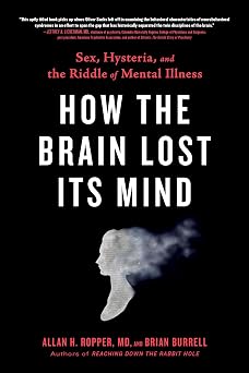 How the Brain Lost Its Mind Sex, Hysteria, and the Riddle of Mental Illness