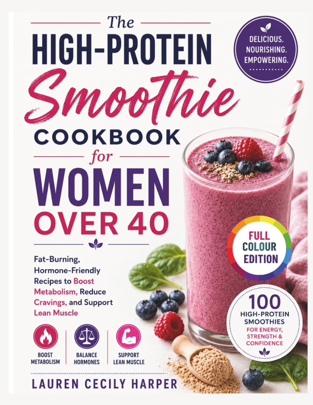 The High Protein Smoothie Cookbook for Women Over 40: Fat-Burning Hormone-Friendly Recipes to Boost Metabolism Reduce Cravings and Support Lean Muscle