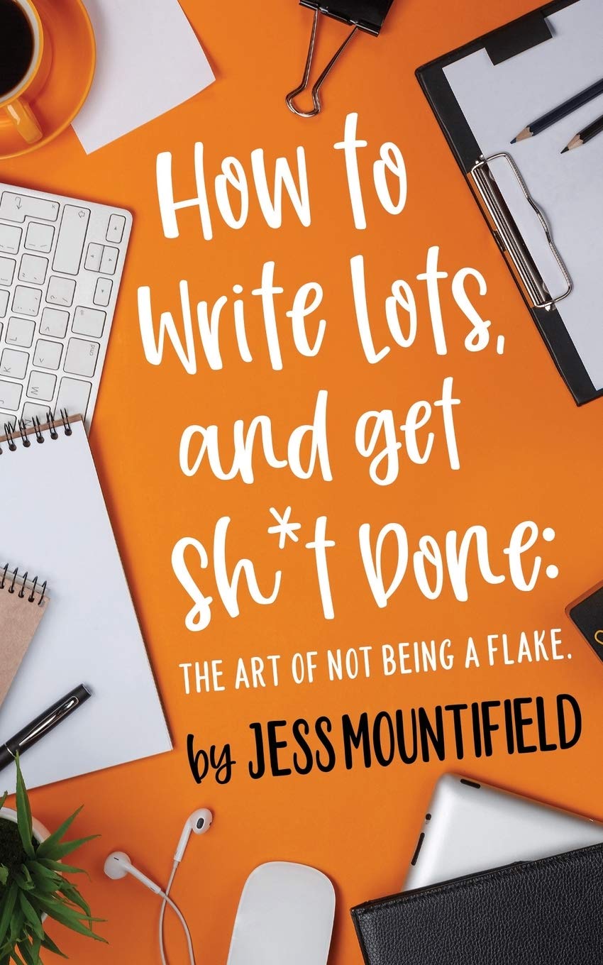 How to Write Lots, and Get Sh*t Done: The Art of Not Being a Flake