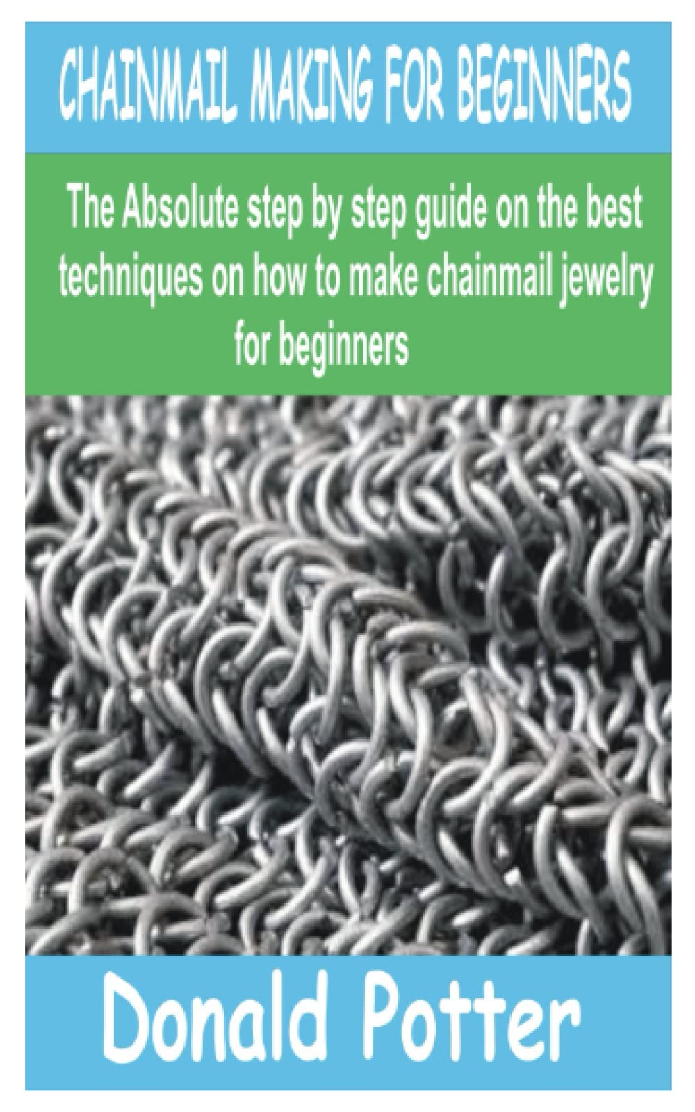 CHAINMAIL MAKING FOR BEGINNERS: The Absolute step by step guide on the best techniques on how to make chainmail jewelry for beginners