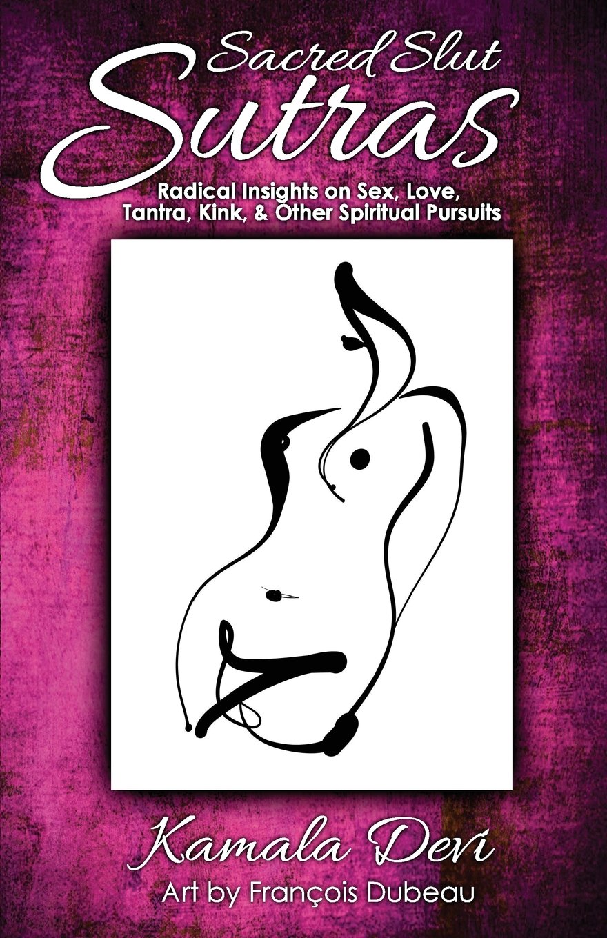 Sacred Slut Sutras: Radical Insights On Sex, Love, Tantra, Kink & Other Spiritual Pursuits