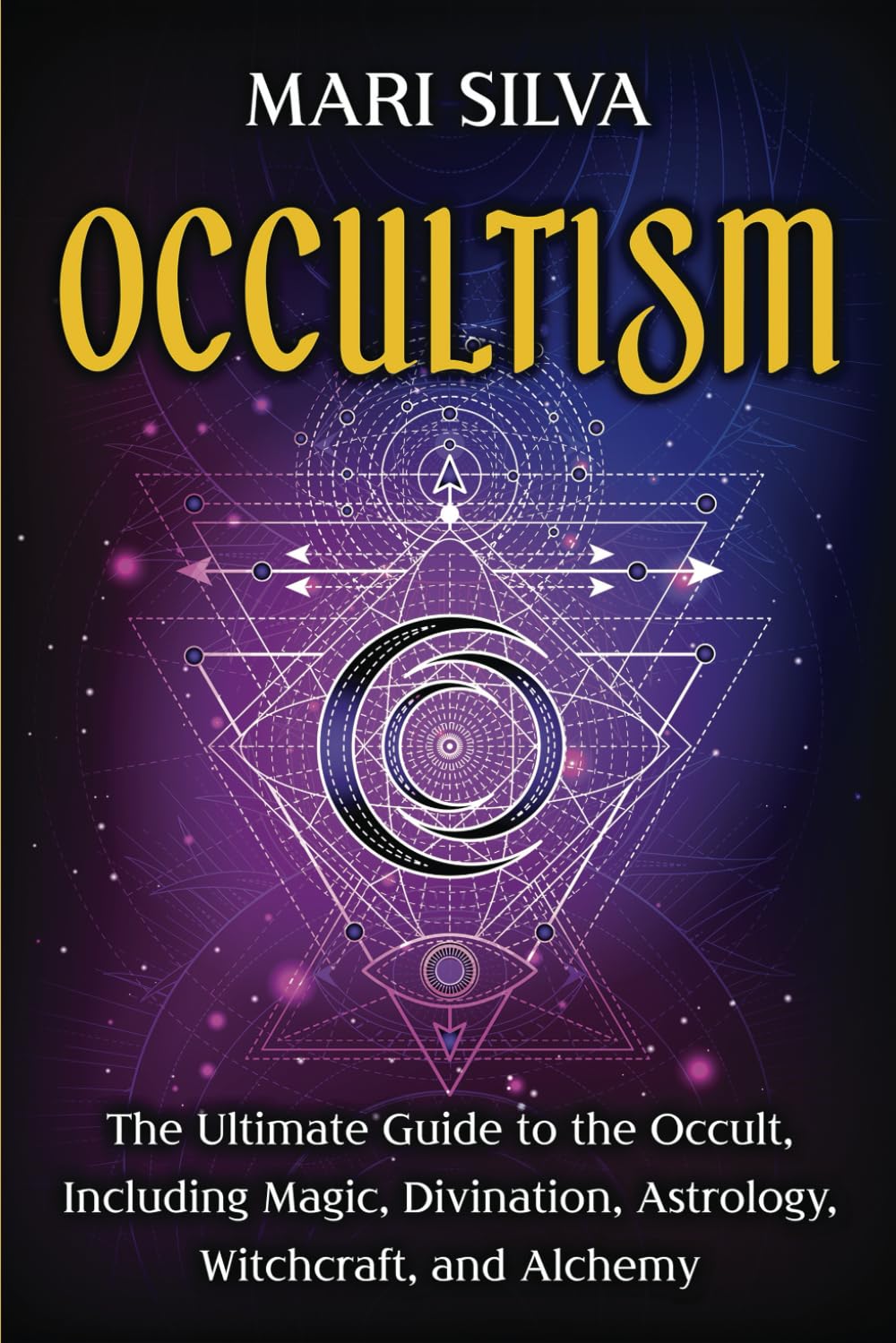 Occultism: The Ultimate Guide to the Occult, Including Magic, Divination, Astrology, Witchcraft, and Alchemy (Spiritual Magick)