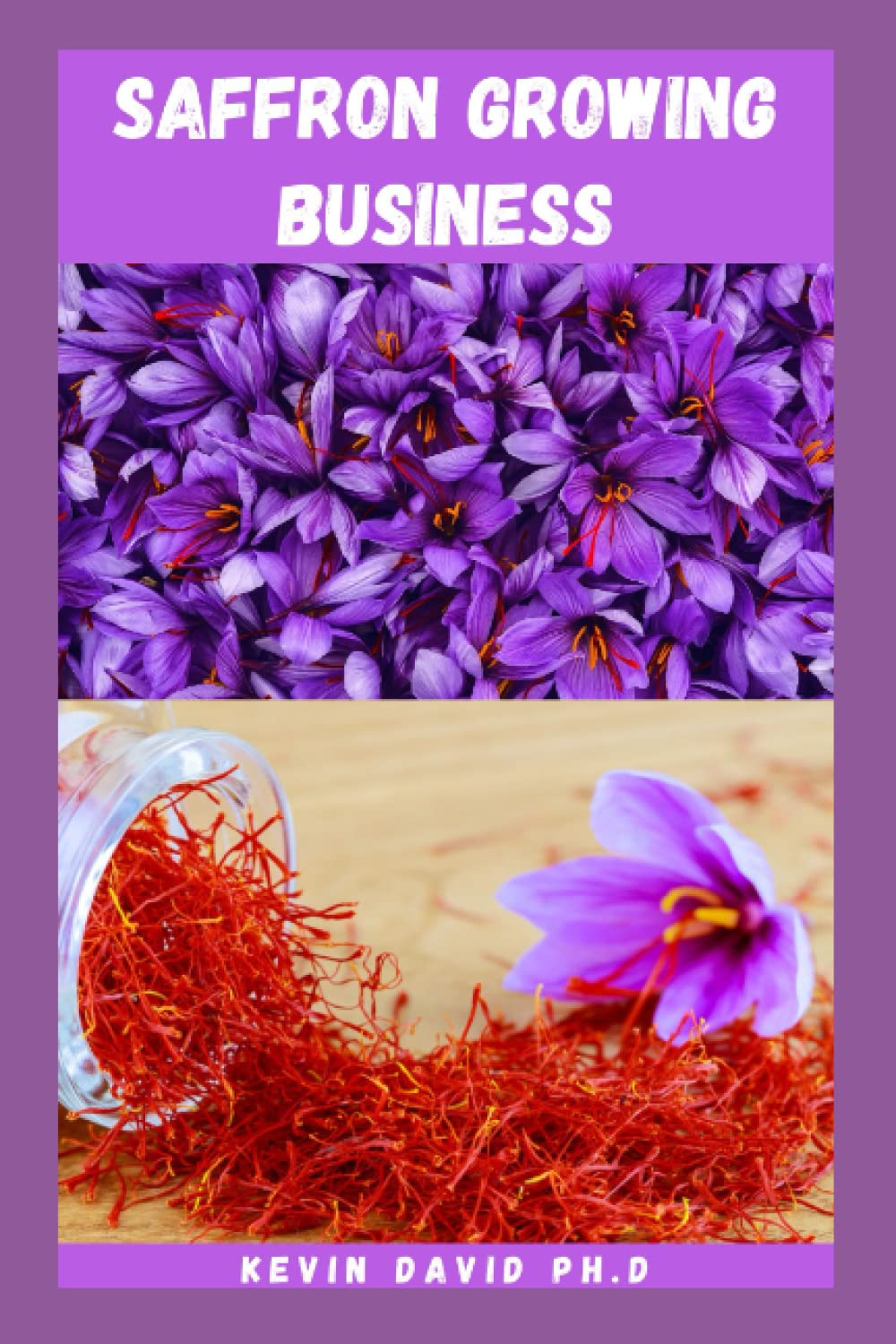 SAFFRON GROWING BUSINESS: Comprehensive Guide On How To Make Money Successfully By Selling The Most Elusive And Expensive Spices