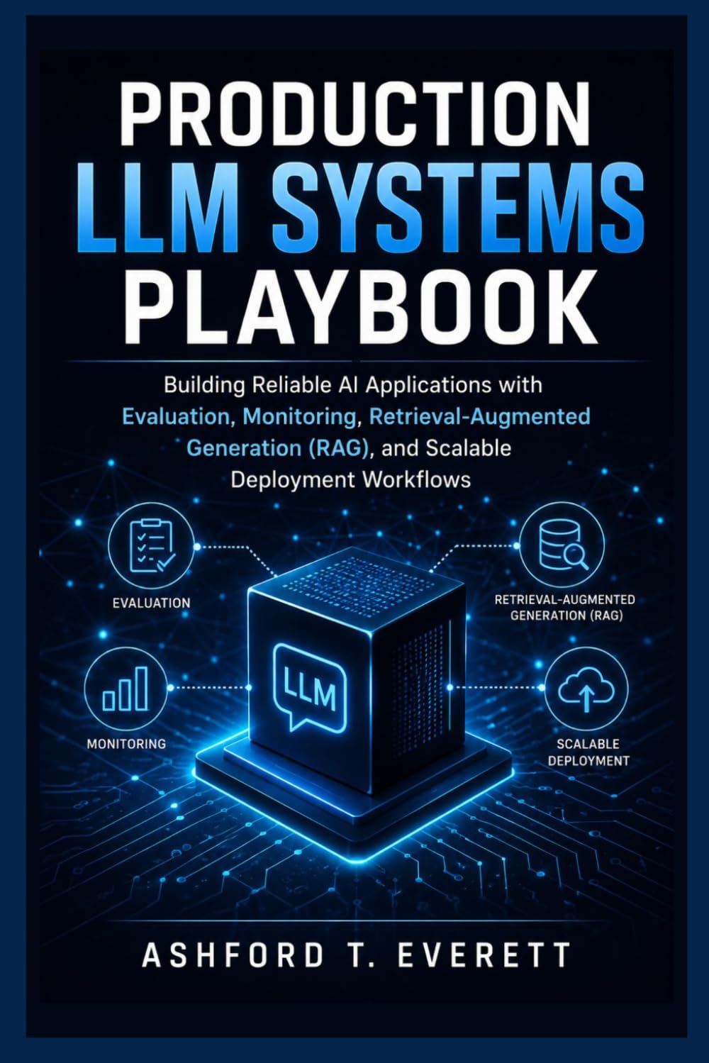 Production LLM Systems Playbook: Building Reliable AI Applications with Evaluation, Monitoring, Retrieval-Augmented Generation (RAG), and Scalable Deployment Workflows