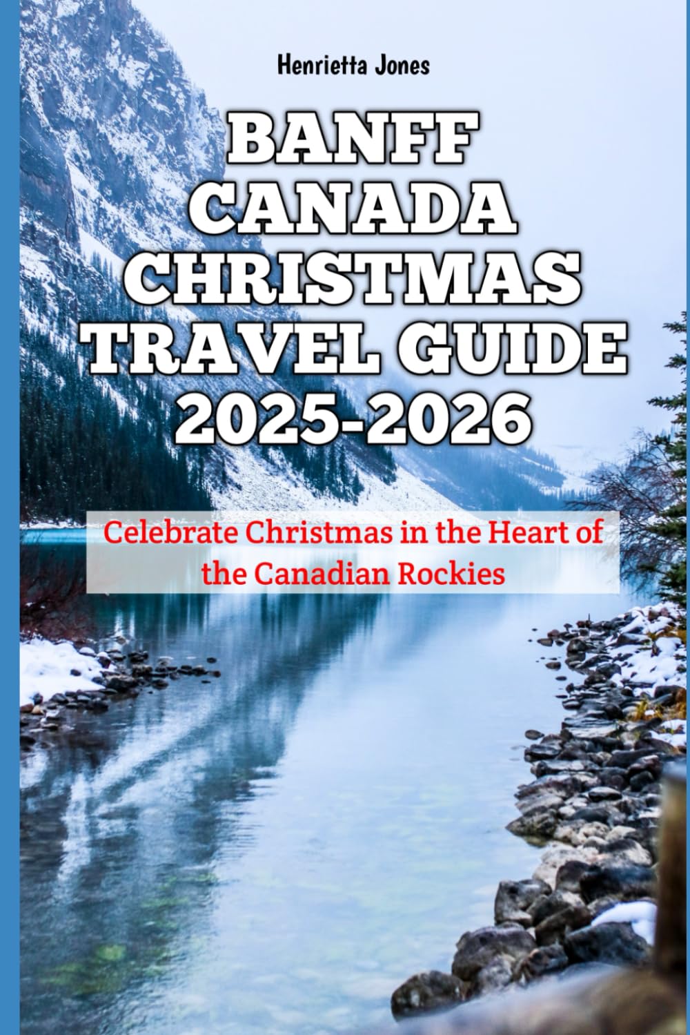 Banff Canada Christmas Travel Guide 2025-2026: Celebrate Christmas in the Heart of the Canadian Rockies (Christmas and Winter Travel Guide 2025 - 2026)