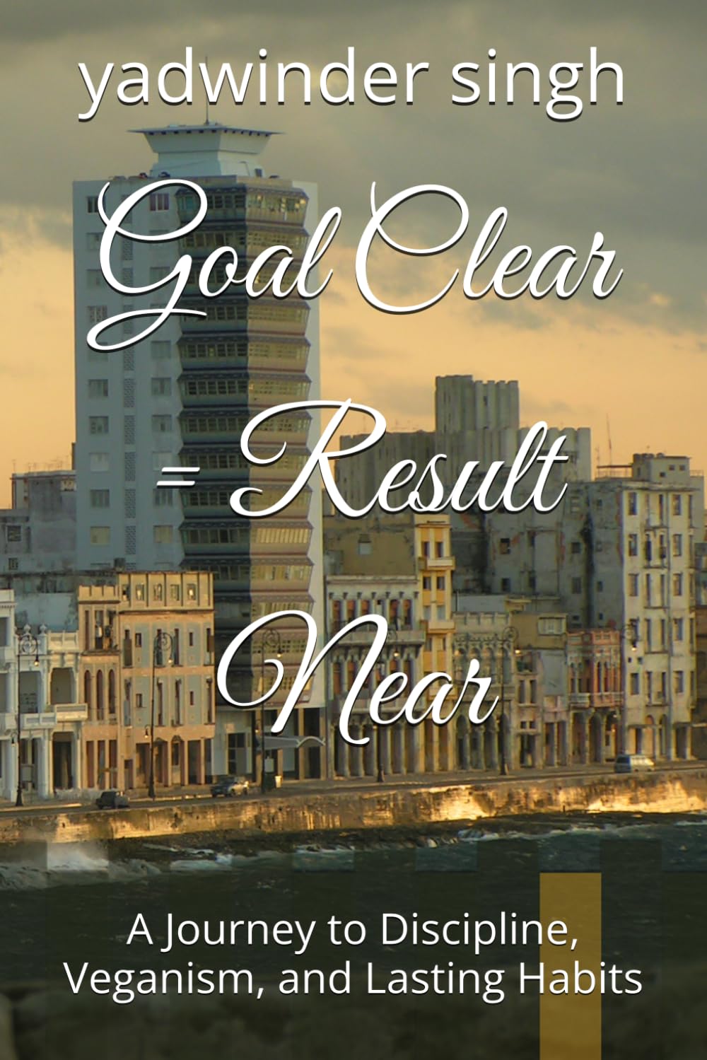 Goal Clear = Result Near: A Journey to Discipline, Veganism, and Lasting Habits