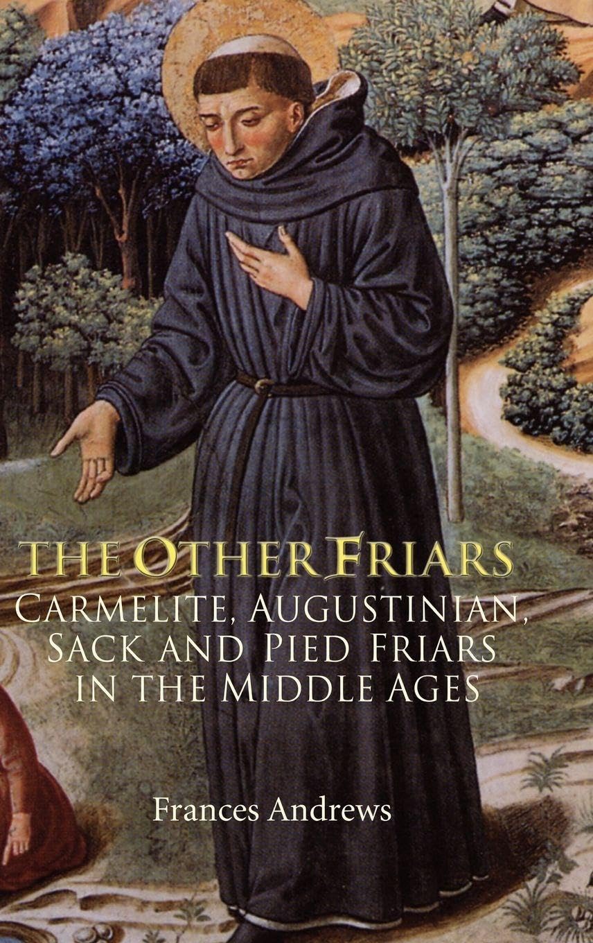 The Other Friars: The Carmelite, Augustinian, Sack and Pied Friars in the Middle Ages