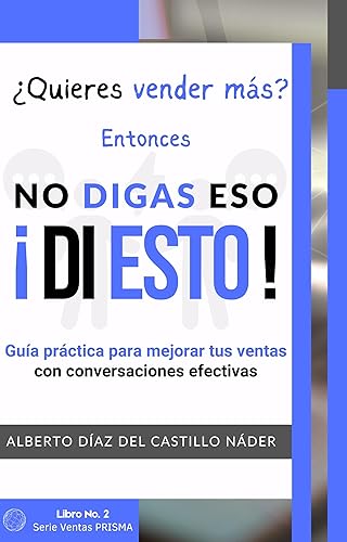 NO DIGAS ESO, DI ESTO! Cambia tus palabras, cambia tus resultados guía práctica para hablar y vender mejor (VENTAS PRISMA) (Spanish Edition)