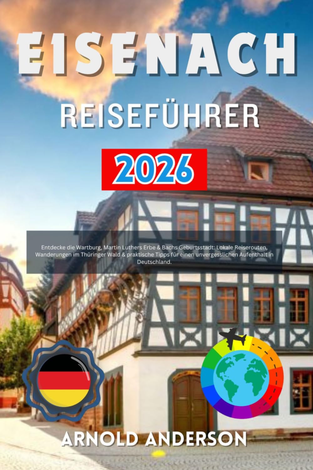 Eisenach Reiseführer 2026: Entdecke die Wartburg, Martin Luthers Erbe & Bachs Geburtsstadt: Lokale Reiserouten, Wanderungen im Thüringer Wald & ... unvergesslichen Aufenthalt in Deutschland.