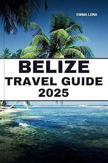 BELIZE TRAVEL GUIDE 2025: Explore Pristine Beaches, Ancient Mayan Ruins, Snorkeling, Diving and More in The Caribbean's Best Kept Secret.