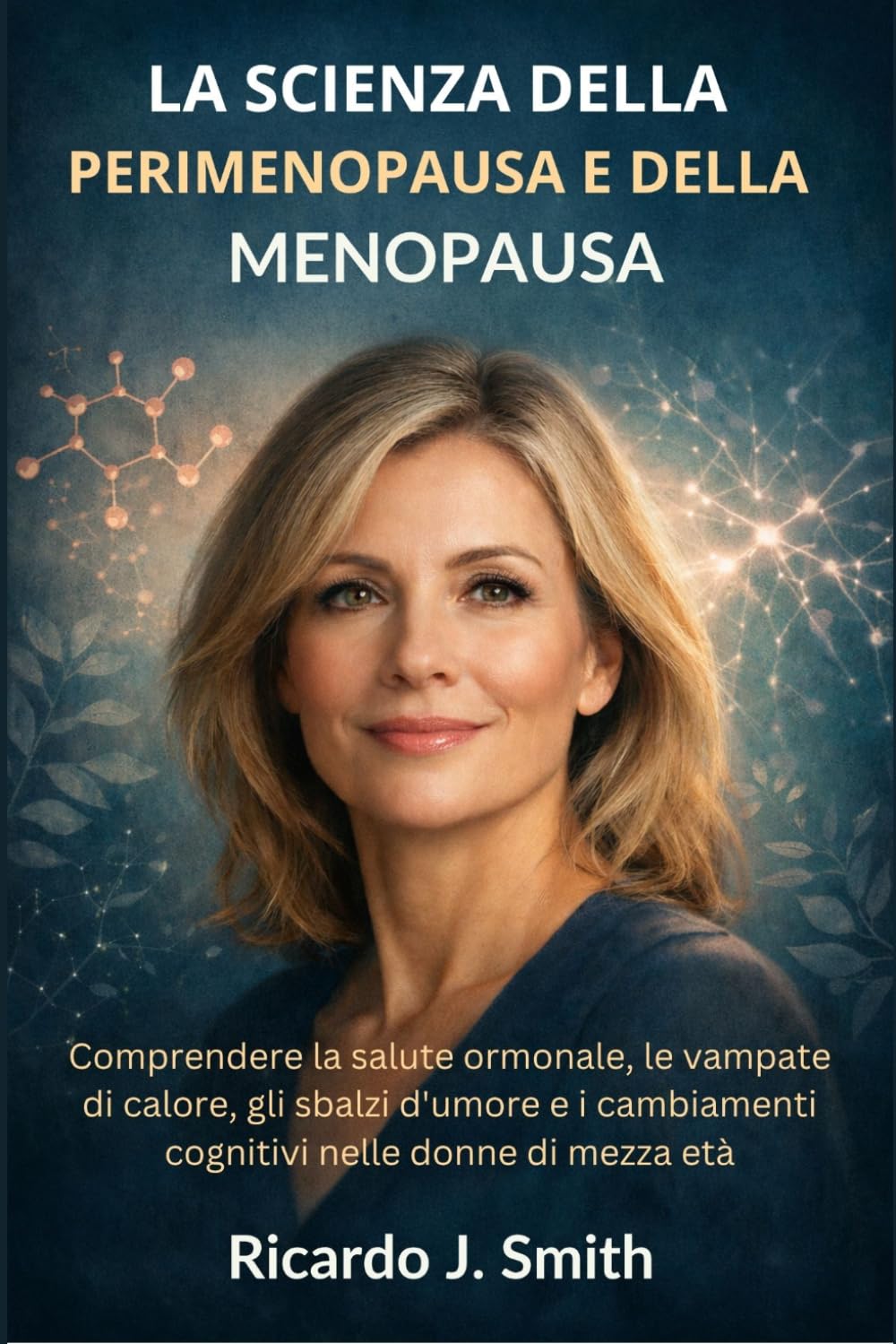 LA SCIENZA DELLA PERIMENOPAUSA E DELLA MENOPAUSA: Comprendere la salute ormonale, le vampate di calore, gli sbalzi d'umore e i cambiamenti cognitivi nelle donne di mezza età