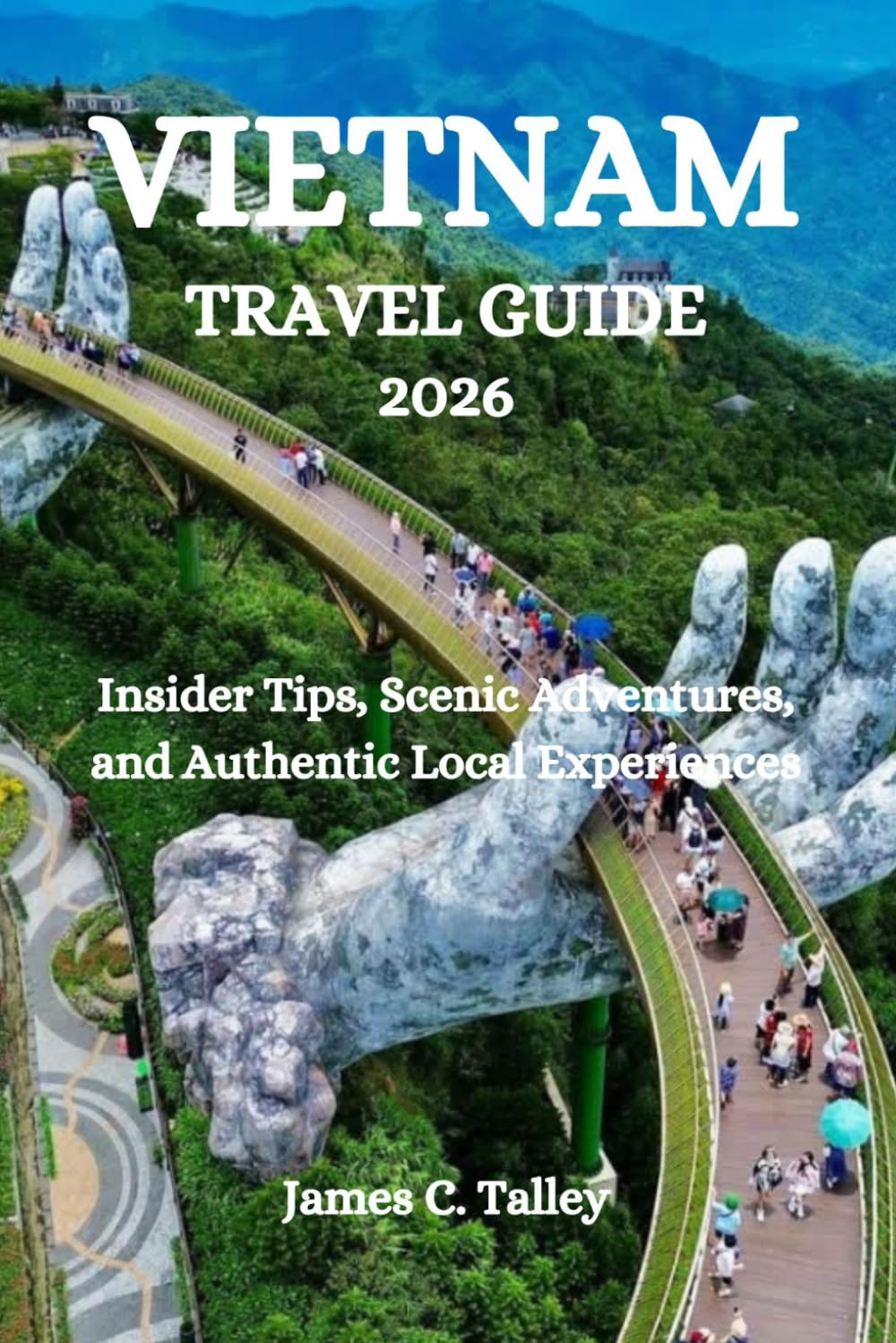 VIETNAM TRAVEL GUIDE 2026: Insider Tips, Scenic Adventures, and Authentic Local Experiences
