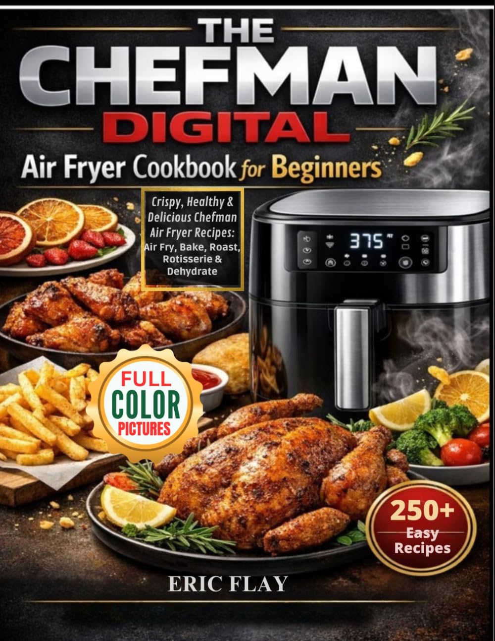 The Chefman Digital Air Fryer Cookbook For Beginners: Crispy, Healthy & Delicious Chefman Air Fryer Recipes: Air Fry, Bake, Roast, Rotisserie & Dehydrate