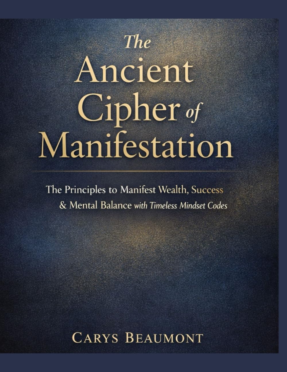 The Ancient Cipher of Manifestation: The Principles to Manifest Wealth, Success & Mental Balance with Timeless Mindset Codes.